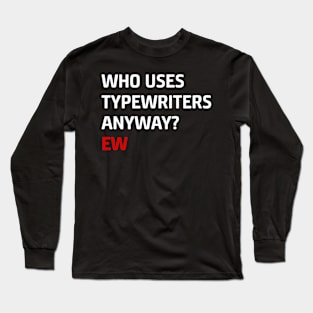 Who Uses Typewriters Anyway Ew Long Sleeve T-Shirt